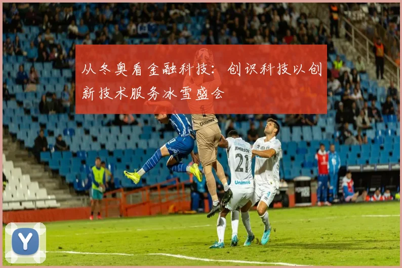 从冬奥看金融科技:创识科技以创新技术服务冰雪盛会