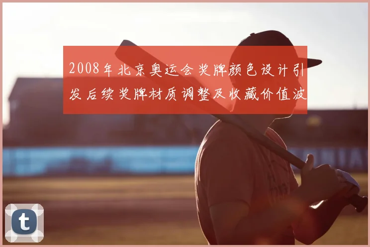 2008年北京奥运会奖牌颜色设计引发后续奖牌材质调整及收藏价值波动