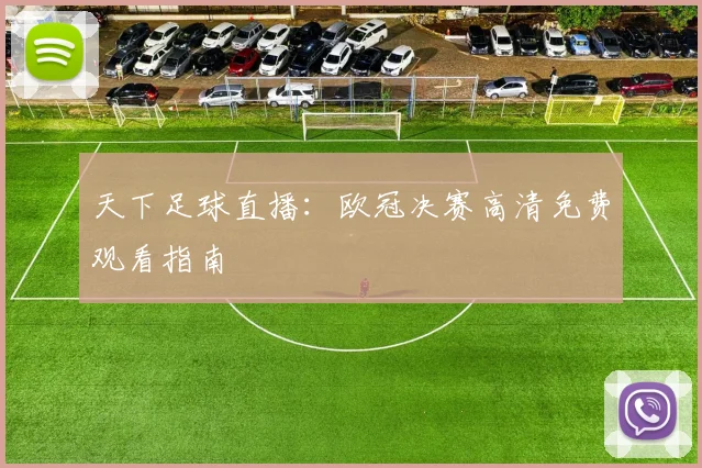 天下足球直播：欧冠决赛高清免费观看指南